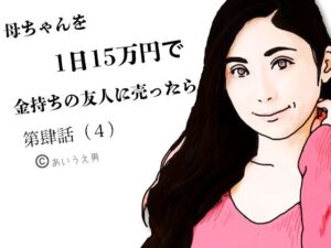 【人妻NTR | 友人・知人】第肆話 母ちゃんを1日15万円で金持ちの友人に売ったら
