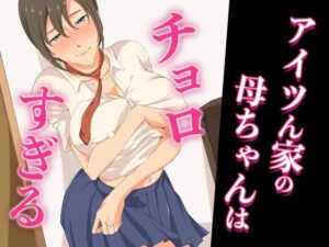 【人妻NTR | 友人・知人】アイツん家の母ちゃんはチョロすぎる